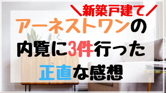 アーネストワンの評判の悪さは本当？新築戸建ての内覧に3件行った正直な感想